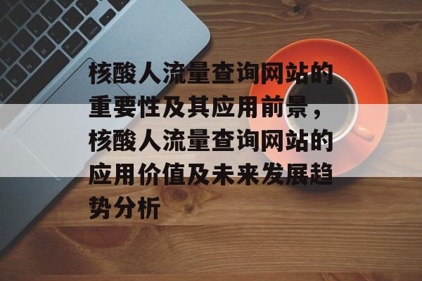 核酸人流量查询网站的重要性及其应用前景，核酸人流量查询网站的应用价值及未来发展趋势分析