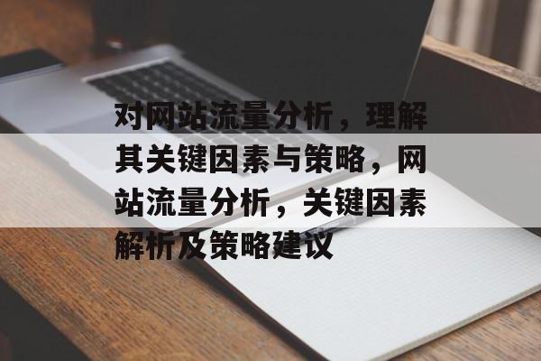 对网站流量分析，理解其关键因素与策略，网站流量分析，关键因素解析及策略建议