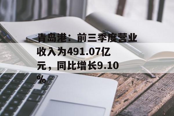 青岛港：前三季度营业收入为491.07亿元，同比增长9.10%