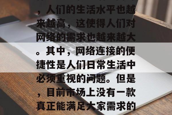 在现代社会中，我们生活的节奏越来越快，越来越多的人开始忙于工作、学习和生活。同时，人们的生活水平也越来越高，这使得人们对网络的需求也越来越大。其中，网络连接的便捷性是人们日常生活中必须重视的问题。但是，目前市场上没有一款真正能满足大家需求的手机数据套餐。，现代社会下的信息爆炸，怎样选择最合适自己的网络套餐？