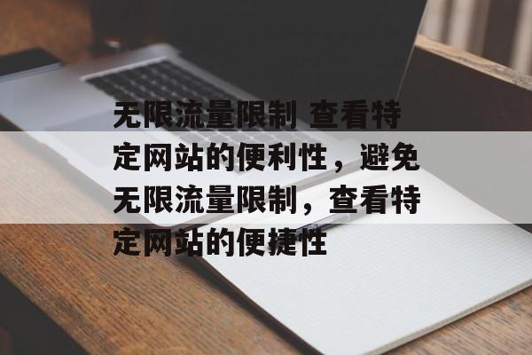 无限流量限制 查看特定网站的便利性，避免无限流量限制，查看特定网站的便捷性