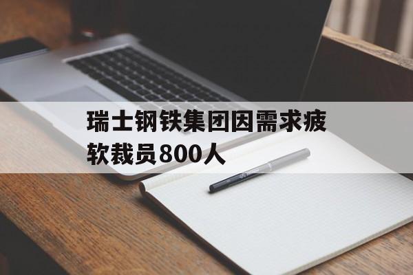 瑞士钢铁集团因需求疲软裁员800人