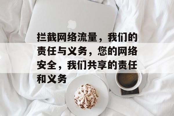 拦截网络流量，我们的责任与义务，您的网络安全，我们共享的责任和义务