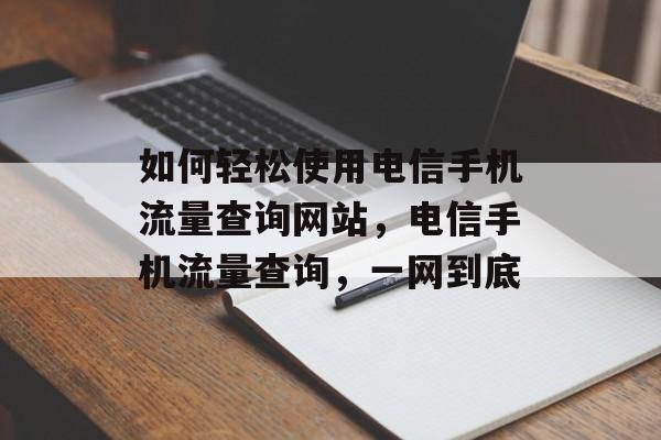 如何轻松使用电信手机流量查询网站，电信手机流量查询，一网到底