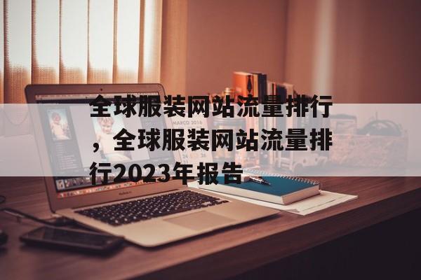 全球服装网站流量排行，全球服装网站流量排行2023年报告