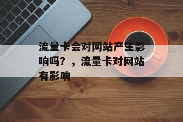 流量卡会对网站产生影响吗？，流量卡对网站有影响