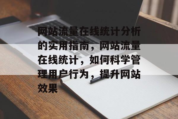 网站流量在线统计分析的实用指南，网站流量在线统计，如何科学管理用户行为，提升网站效果