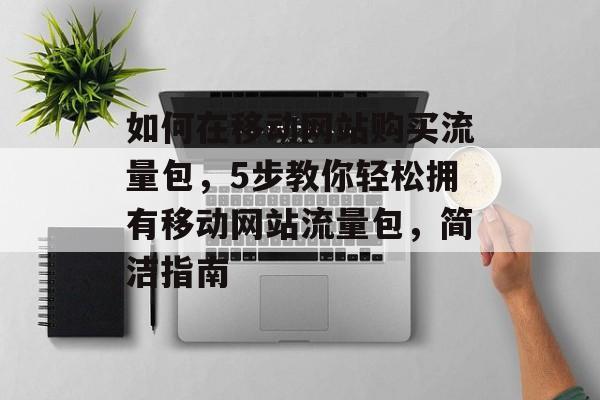 如何在移动网站购买流量包，5步教你轻松拥有移动网站流量包，简洁指南