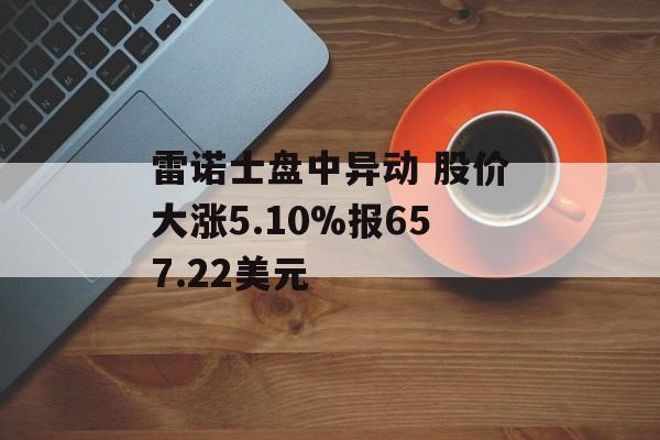 雷诺士盘中异动 股价大涨5.10%报657.22美元