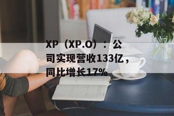 XP（XP.O）：公司实现营收133亿，同比增长17%