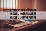 无锡网站流量的好坏办理指南，无锡网站流量的优化，如何提高网站流量?