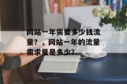 网站一年需要多少钱流量？，网站一年的流量需求量是多少？