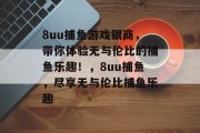 8uu捕鱼游戏银商，带你体验无与伦比的捕鱼乐趣！，8uu捕鱼，尽享无与伦比捕鱼乐趣