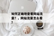 如何正确地查看网站流量？，网站流量怎么看？