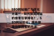 SEO网站推广与优化方案——如何提高网站的搜索引擎排名？，SEO网站优化，提升搜索引擎排名的方法，SEO网站优化，提升搜索引擎排名的关键步骤及策略