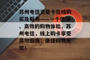 苏州电信流量卡在线购买及服务——一个便捷、高效的购物体验，苏州电信，线上购卡享受高效服务，便捷购物无忧！，苏州电信流量卡在线购买，高效便捷无需排队，购物无忧！