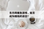 东方网捕鱼游戏，能否成为赚钱的途径？