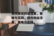 如何提高网站流量，策略与实践，提升网站流量，策略与实践