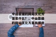 中山靠谱的网站优化方案是什么？，中山靠谱的网站优化方案有哪些