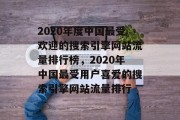 2020年度中国最受欢迎的搜索引擎网站流量排行榜，2020年中国最受用户喜爱的搜索引擎网站流量排行