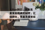 从Bao到亿，页面流量背后隐藏的秘密，亿级转化，页面流量背后的黑科技，亿级转化背后的页量关键，从Bao到亿的运营秘密