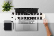 用流量看网站卡怎么办？，如何优化网站流量？，流量卡问题解决指南，优化网站流量策略