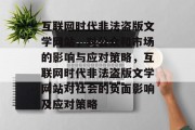 互联网时代非法盗版文学网站，对公众和市场的影响与应对策略，互联网时代非法盗版文学网站对社会的负面影响及应对策略