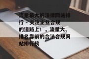 流量最大的法律网站排行 - 关注企业合规的道路上！，流量大、排名靠前的合法合规网站排行榜，流量最大的合法合规网站排行