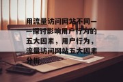 用流量访问网站不同——探讨影响用户行为的五大因素，用户行为，流量访问网站五大因素分析，流量访问网站五大因素分析，影响用户行为。