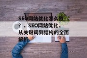 SEO网站优化怎么做？，SEO网站优化，从关键词到结构的全面解析，搜索引擎优化，全链路解析与策略设计