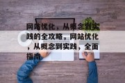 网站优化，从概念到实践的全攻略，网站优化，从概念到实践，全面指南，网站优化实战，从概念到实践的全指南