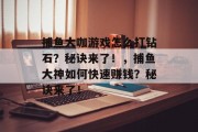 捕鱼大咖游戏怎么打钻石？秘诀来了！，捕鱼大神如何快速赚钱？秘诀来了！