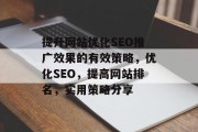 提升网站优化SEO推广效果的有效策略，优化SEO，提高网站排名，实用策略分享，提升网站 SEO，优化策略及实战经验分享