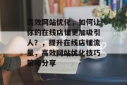 高效网站优化，如何让你的在线店铺更加吸引人？，提升在线店铺流量，高效网站优化技巧策略分享，提高在线店铺流量，高效网站优化指南