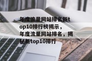 年度流量网站排名新top10排行榜揭示，年度流量网站排名，揭秘新top10排行，年度流量网站排名出炉，top10排行榜详解！