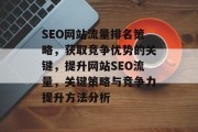 SEO网站流量排名策略，获取竞争优势的关键，提升网站SEO流量，关键策略与竞争力提升方法分析，SEO策略及方法，提高网站流量与竞争地位