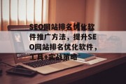 SEO网站排名优化软件推广方法，提升SEO网站排名优化软件，工具+实战策略，SEO网站优化软件推荐，实战策略与推广方法