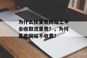 为什么在某些网站上不会收取流量费？，为何某些网站不收费？，为什么不会收取流量费？为什么有些网站不收费？