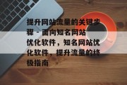 提升网站流量的关键步骤 - 面向知名网站优化软件，知名网站优化软件，提升流量的终极指南