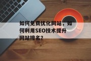 如何免费优化网站，如何利用SEO技术提升网站排名？，如何用SEO技术提升网站排名？