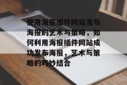 使用海报插件网站发布海报的艺术与策略，如何利用海报插件网站成功发布海报，艺术与策略的巧妙结合