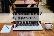 提升YouTube 视频观看量的策略和方法，提高YouTube视频观看量的策略与技巧，YouTube 视频观看量策略，提高观看量的技巧和策略