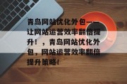 青岛网站优化外包——让网站运营效率翻倍提升！，青岛网站优化外包，网站运营效率翻倍提升策略！，一招教你如何高效提升网站运营效率