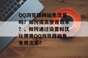 QQ浏览器网站免流量吗？如何提高使用效率？，如何通过设置和优化使用QQ浏览器避免免费流量?，如何减少在QQ浏览器中的免费流量？