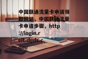 中国联通流量卡申请领取网站，中国联通流量卡申请步骤，http://login.reit.dgds.com/，中国联通官网，流量卡申请指南