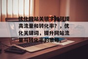 优化网站关键字如何提高流量和转化率？，优化关键词，提升网站流量与转化率的策略。，优化关键词，提升网站流量与转化率的关键策略。