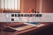 捕鱼游戏试玩技巧最新版