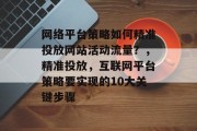 网络平台策略如何精准投放网站活动流量？，精准投放，互联网平台策略要实现的10大关键步骤