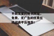 不耗流量的听书网站，免费、无广告的优质在线阅读平台推荐！，高效利用流量的无声互联网阅读神器——超赞听书平台排行