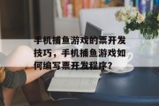 手机捕鱼游戏的票开发技巧，手机捕鱼游戏如何编写票开发程序？